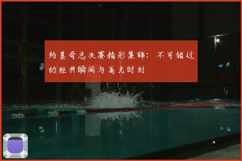 约基奇总决赛精彩集锦:不可错过的经典瞬间与高光时刻